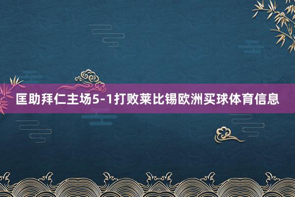 匡助拜仁主场5-1打败莱比锡欧洲买球体育信息