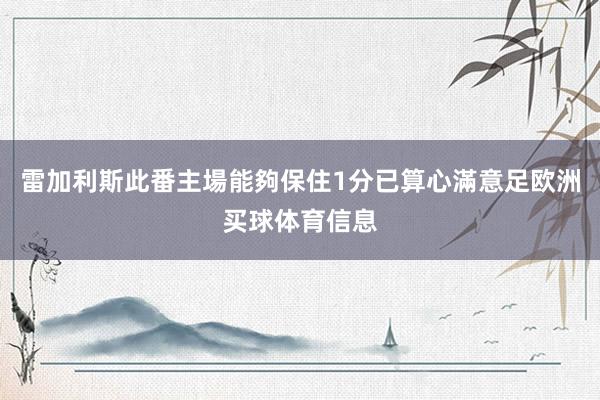雷加利斯此番主場能夠保住1分已算心滿意足欧洲买球体育信息