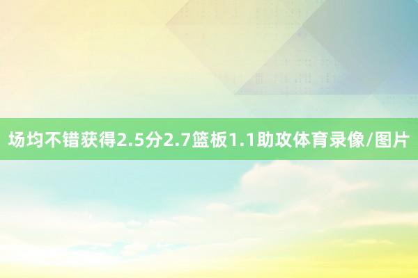 场均不错获得2.5分2.7篮板1.1助攻体育录像/图片