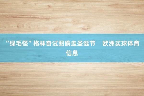 “绿毛怪”格林奇试图偷走圣诞节    欧洲买球体育信息