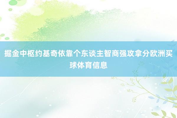 掘金中枢约基奇依靠个东谈主智商强攻拿分欧洲买球体育信息