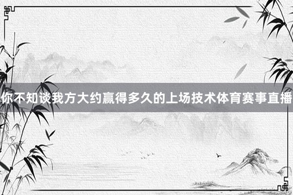 你不知谈我方大约赢得多久的上场技术体育赛事直播