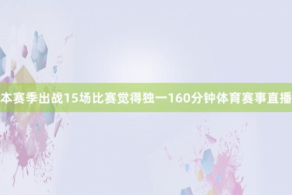 本赛季出战15场比赛觉得独一160分钟体育赛事直播