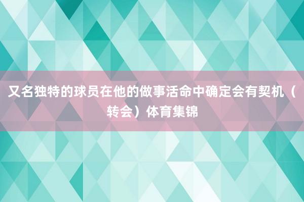 又名独特的球员在他的做事活命中确定会有契机（转会）体育集锦