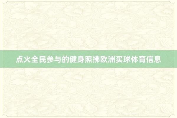 点火全民参与的健身照拂欧洲买球体育信息