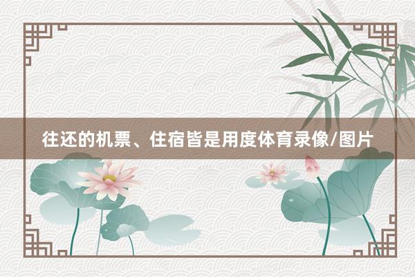 往还的机票、住宿皆是用度体育录像/图片