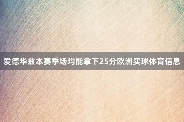 爱德华兹本赛季场均能拿下25分欧洲买球体育信息