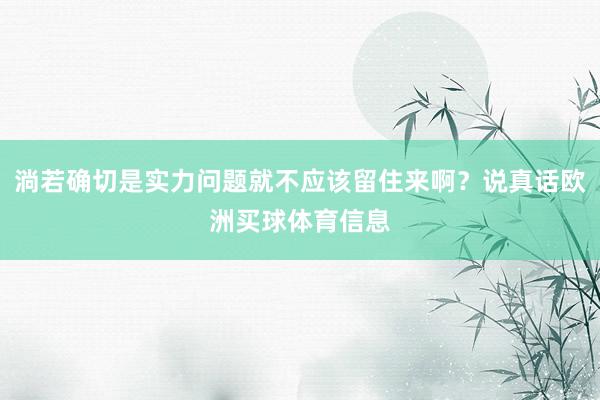 淌若确切是实力问题就不应该留住来啊？说真话欧洲买球体育信息