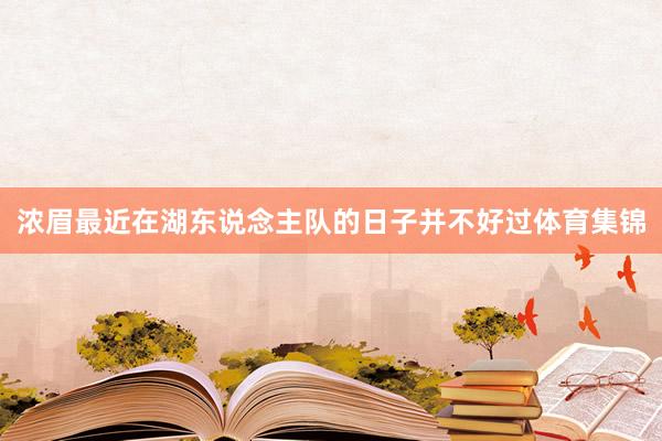 浓眉最近在湖东说念主队的日子并不好过体育集锦