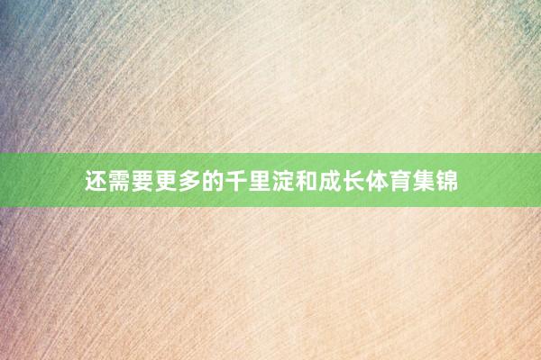 还需要更多的千里淀和成长体育集锦