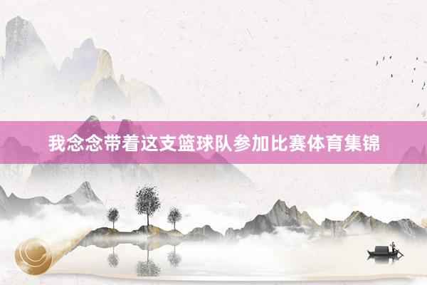 我念念带着这支篮球队参加比赛体育集锦