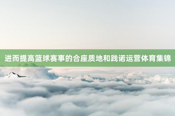 进而提高篮球赛事的合座质地和践诺运营体育集锦