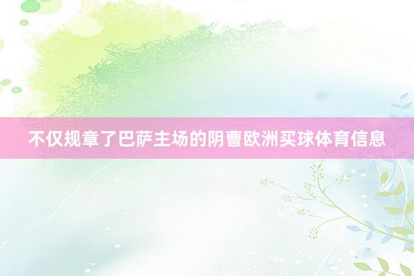 不仅规章了巴萨主场的阴曹欧洲买球体育信息