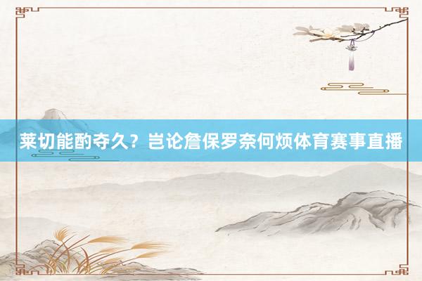 莱切能酌夺久？岂论詹保罗奈何烦体育赛事直播