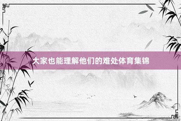 大家也能理解他们的难处体育集锦