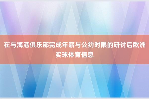 在与海港俱乐部完成年薪与公约时限的研讨后欧洲买球体育信息