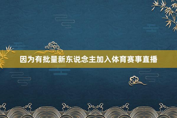 因为有批量新东说念主加入体育赛事直播