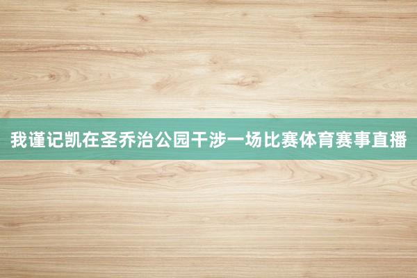 我谨记凯在圣乔治公园干涉一场比赛体育赛事直播
