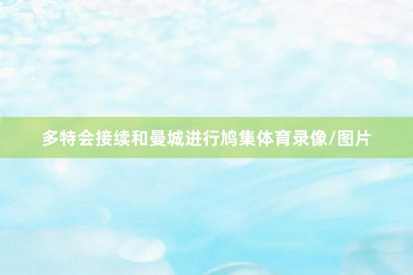 多特会接续和曼城进行鸠集体育录像/图片