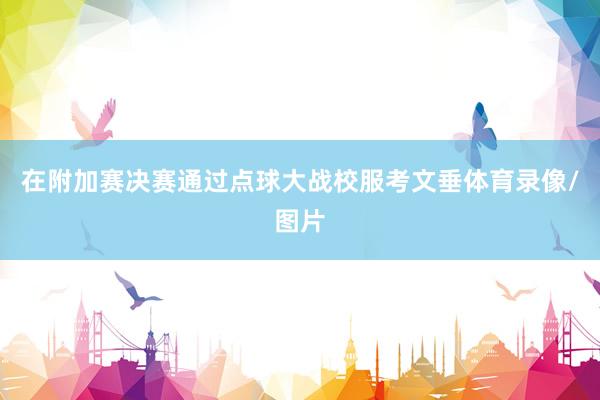 在附加赛决赛通过点球大战校服考文垂体育录像/图片