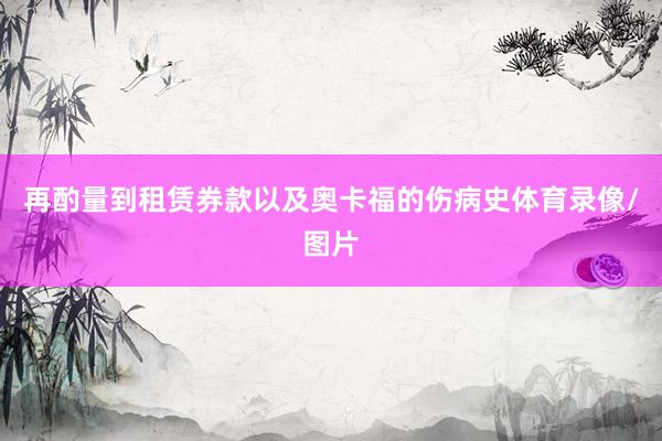 再酌量到租赁券款以及奥卡福的伤病史体育录像/图片