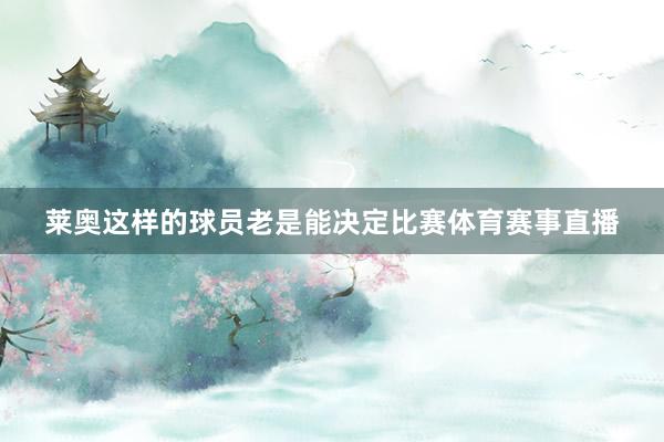 莱奥这样的球员老是能决定比赛体育赛事直播