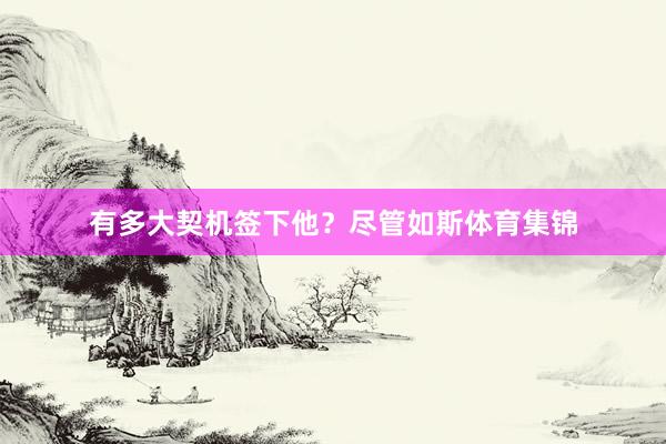 有多大契机签下他？尽管如斯体育集锦