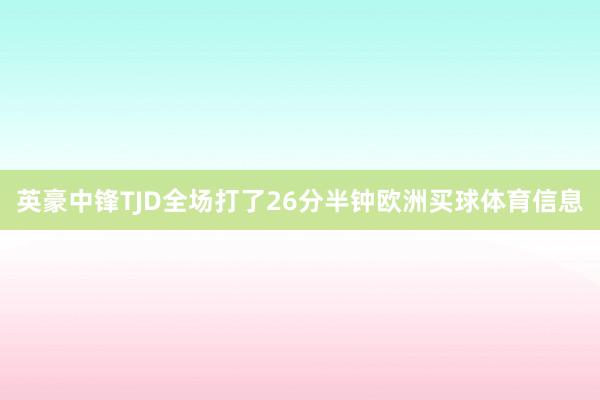 英豪中锋TJD全场打了26分半钟欧洲买球体育信息