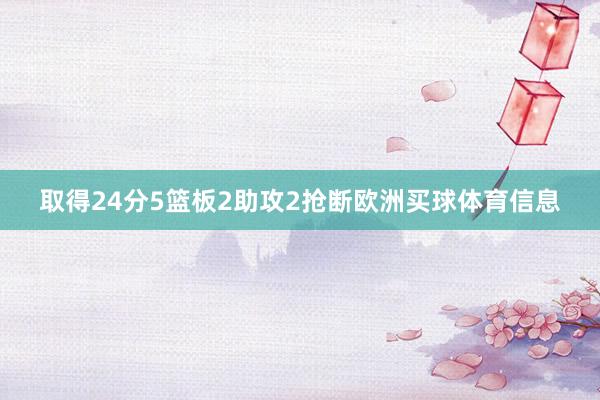取得24分5篮板2助攻2抢断欧洲买球体育信息