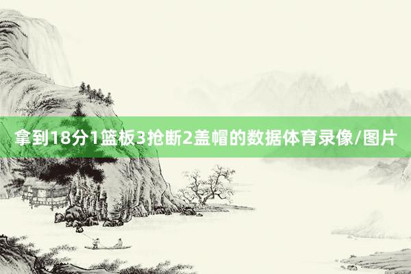 拿到18分1篮板3抢断2盖帽的数据体育录像/图片