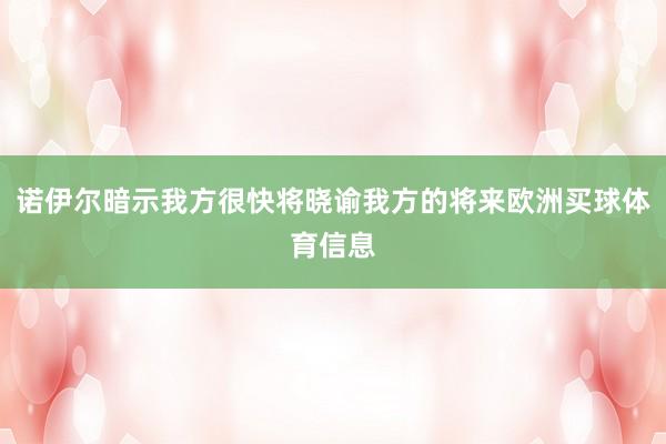 诺伊尔暗示我方很快将晓谕我方的将来欧洲买球体育信息