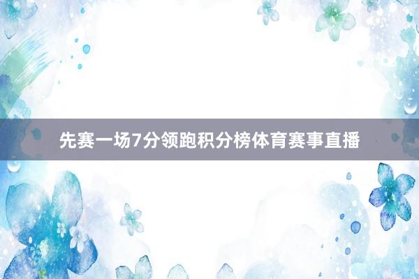 先赛一场7分领跑积分榜体育赛事直播