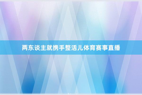 两东谈主就携手整活儿体育赛事直播