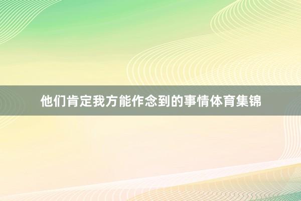 他们肯定我方能作念到的事情体育集锦