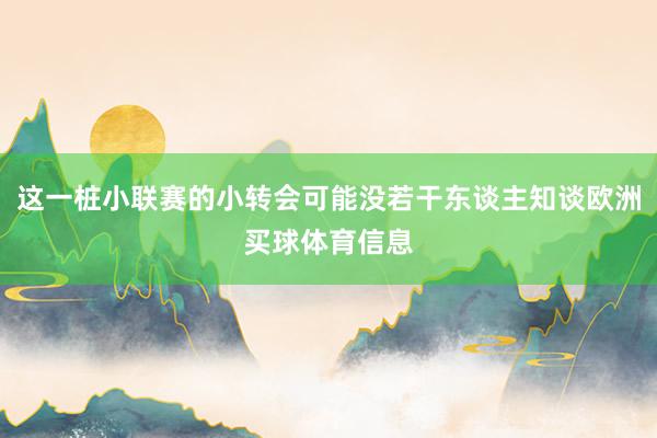这一桩小联赛的小转会可能没若干东谈主知谈欧洲买球体育信息