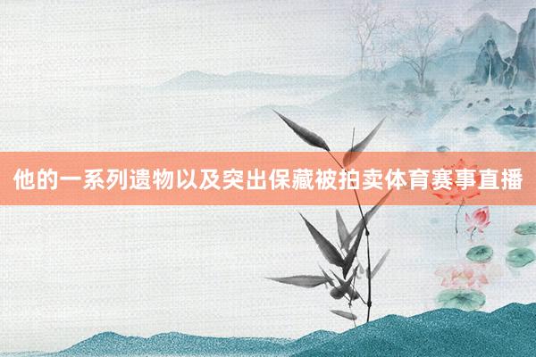 他的一系列遗物以及突出保藏被拍卖体育赛事直播