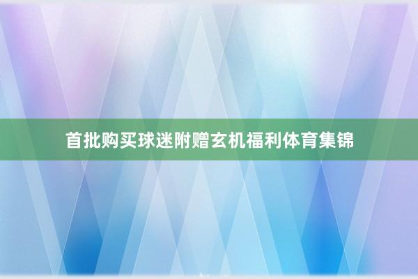 首批购买球迷附赠玄机福利体育集锦