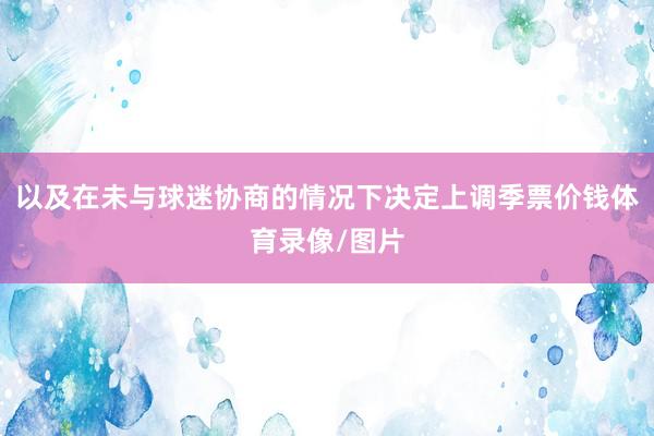 以及在未与球迷协商的情况下决定上调季票价钱体育录像/图片