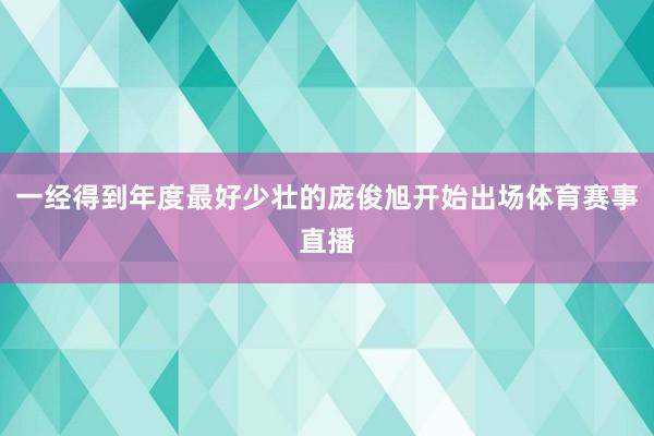 一经得到年度最好少壮的庞俊旭开始出场体育赛事直播