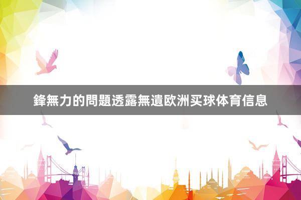 鋒無力的問題透露無遺欧洲买球体育信息