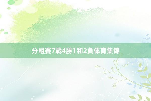 分組賽7戰4勝1和2負体育集锦