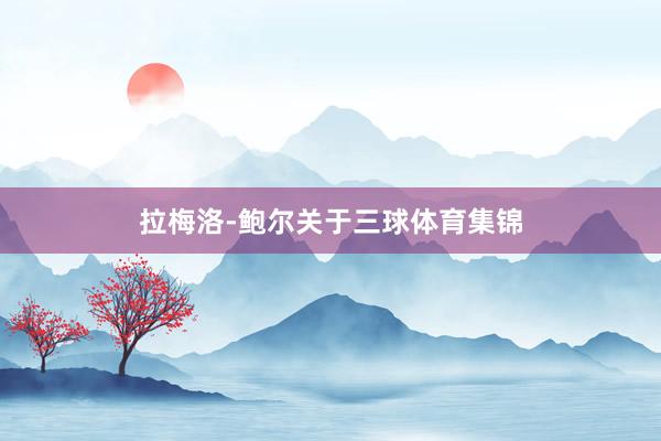 拉梅洛-鲍尔关于三球体育集锦