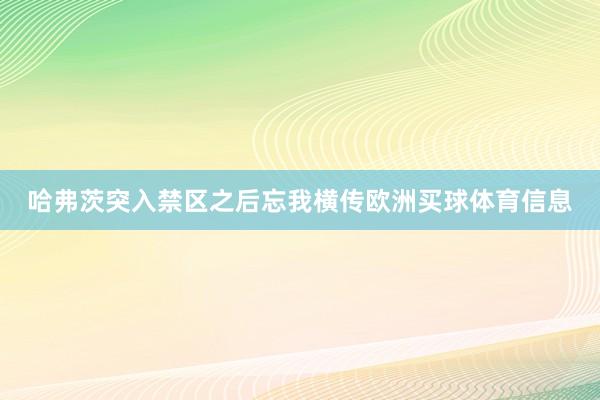 哈弗茨突入禁区之后忘我横传欧洲买球体育信息
