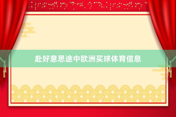 赴好意思途中欧洲买球体育信息
