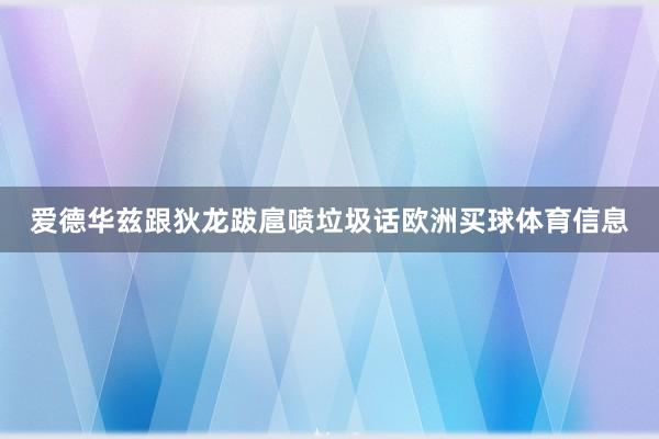爱德华兹跟狄龙跋扈喷垃圾话欧洲买球体育信息