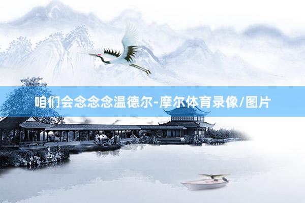 咱们会念念念温德尔-摩尔体育录像/图片
