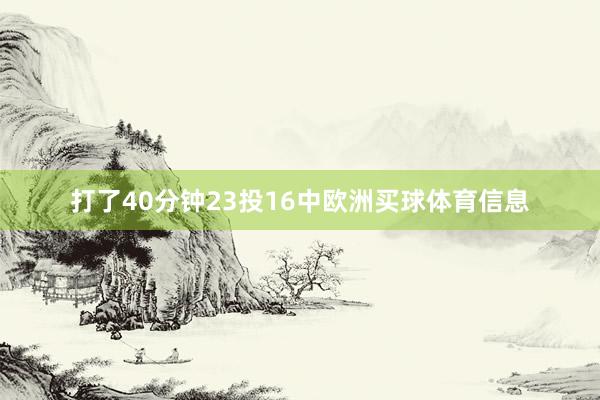 打了40分钟23投16中欧洲买球体育信息