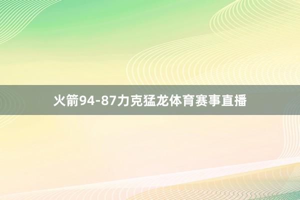 火箭94-87力克猛龙体育赛事直播