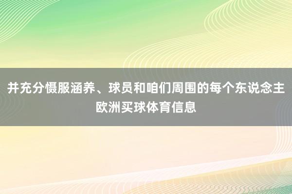 并充分慑服涵养、球员和咱们周围的每个东说念主欧洲买球体育信息