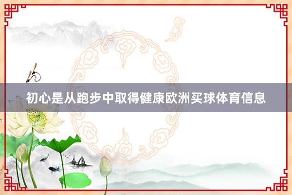 初心是从跑步中取得健康欧洲买球体育信息